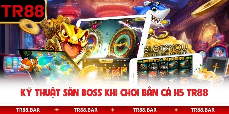 Kỹ thuật săn boss khi chơi bắn cá H5 TR88